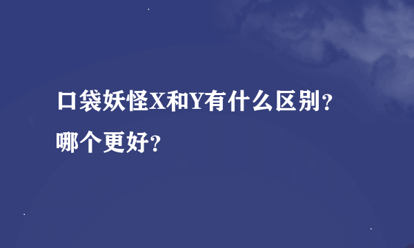 口袋妖怪X和Y有什么区别？哪个更好？