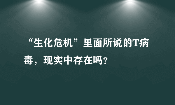 “生化危机”里面所说的T病毒，现实中存在吗？