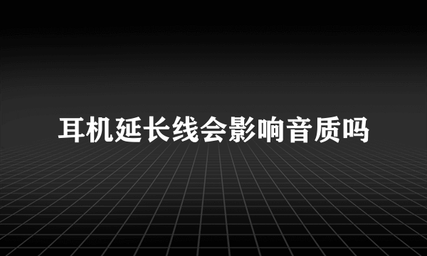 耳机延长线会影响音质吗