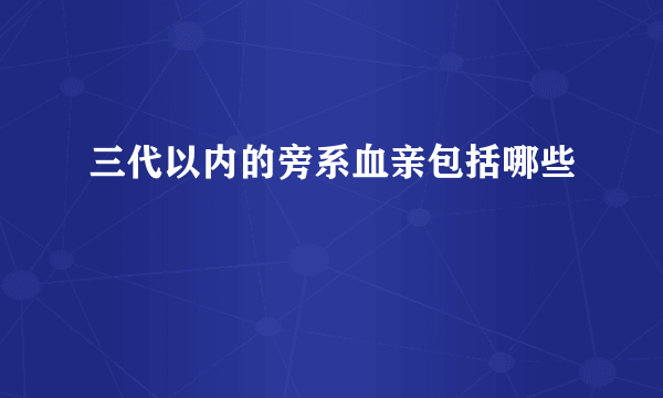 三代以内的旁系血亲包括哪些