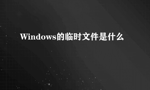 Windows的临时文件是什么