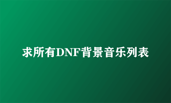 求所有DNF背景音乐列表