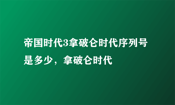 帝国时代3拿破仑时代序列号是多少，拿破仑时代