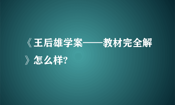 《王后雄学案——教材完全解》怎么样?