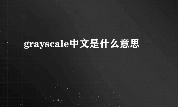 grayscale中文是什么意思