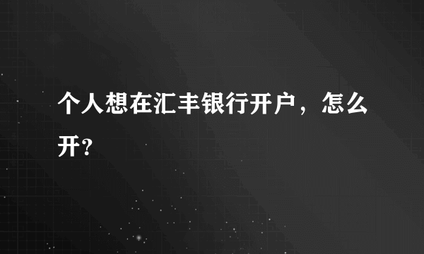 个人想在汇丰银行开户，怎么开？