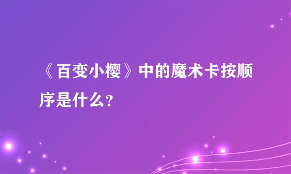 《百变小樱》中的魔术卡按顺序是什么？