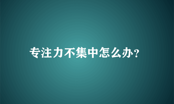 专注力不集中怎么办？