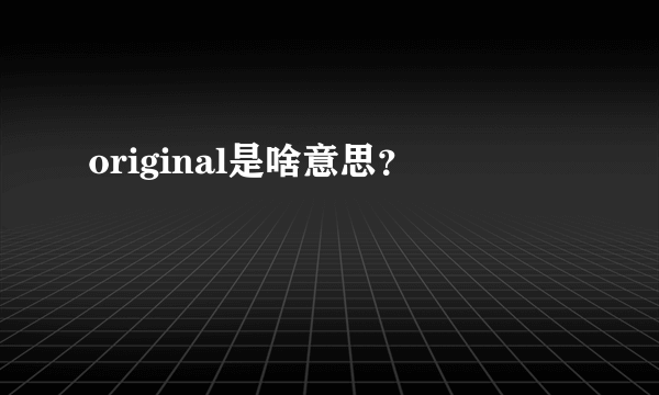 original是啥意思？