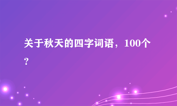 关于秋天的四字词语，100个？