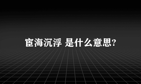 宦海沉浮 是什么意思?