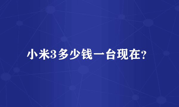 小米3多少钱一台现在？