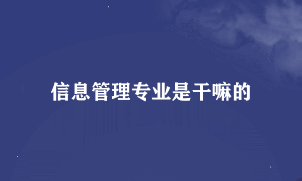 信息管理专业是干嘛的