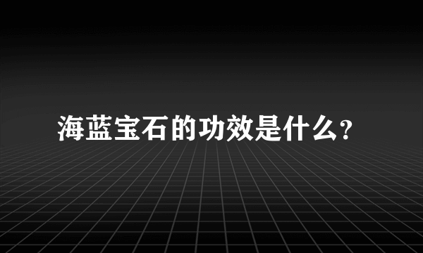 海蓝宝石的功效是什么？