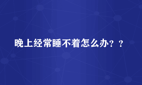 晚上经常睡不着怎么办？？