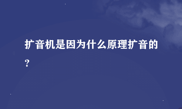 扩音机是因为什么原理扩音的？