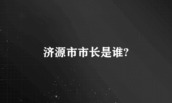 济源市市长是谁?