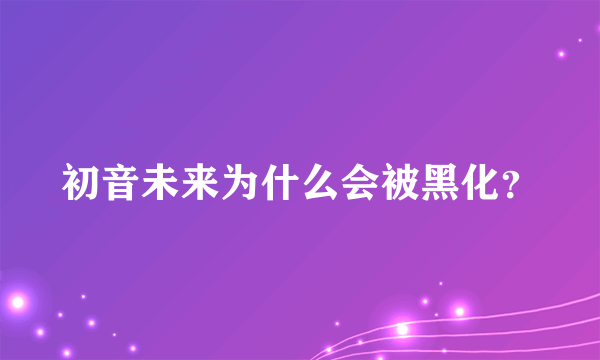 初音未来为什么会被黑化？