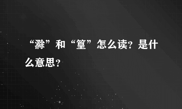 “滁”和“篁”怎么读？是什么意思？