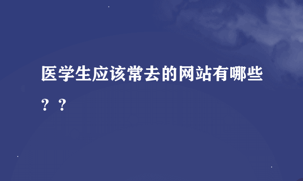 医学生应该常去的网站有哪些？？