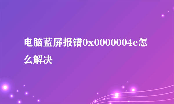 电脑蓝屏报错0x0000004e怎么解决