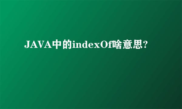 JAVA中的indexOf啥意思?