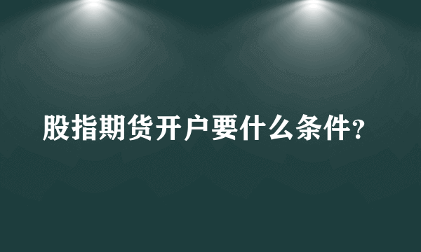 股指期货开户要什么条件？