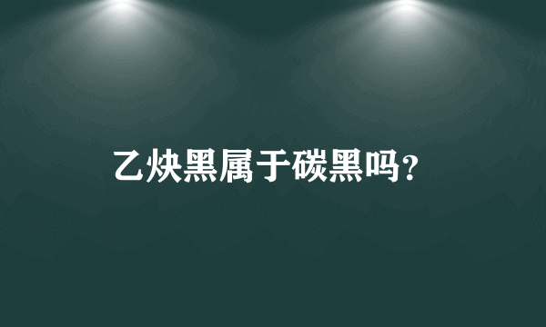 乙炔黑属于碳黑吗？