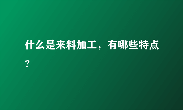 什么是来料加工，有哪些特点？