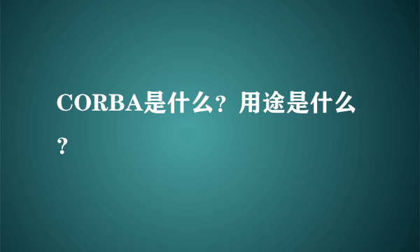 CORBA是什么？用途是什么？