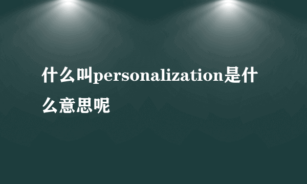 什么叫personalization是什么意思呢