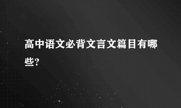 高中语文必背文言文篇目有哪些?