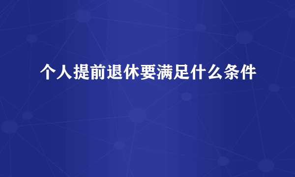 个人提前退休要满足什么条件