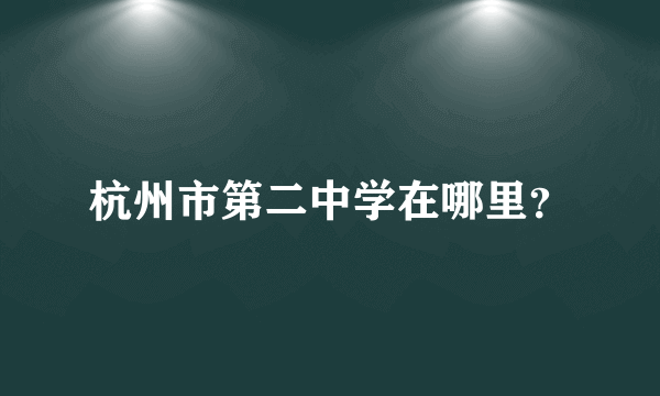 杭州市第二中学在哪里？