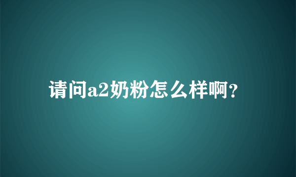 请问a2奶粉怎么样啊？