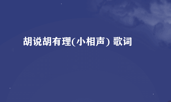 胡说胡有理(小相声) 歌词