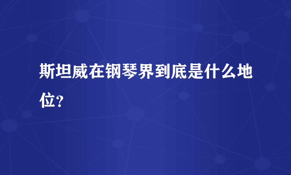 斯坦威在钢琴界到底是什么地位？