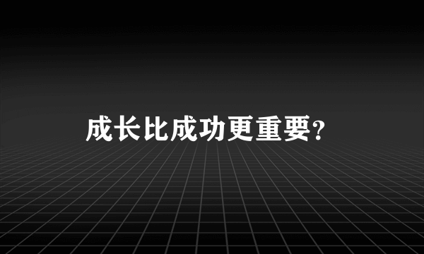 成长比成功更重要？