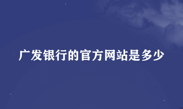 广发银行的官方网站是多少