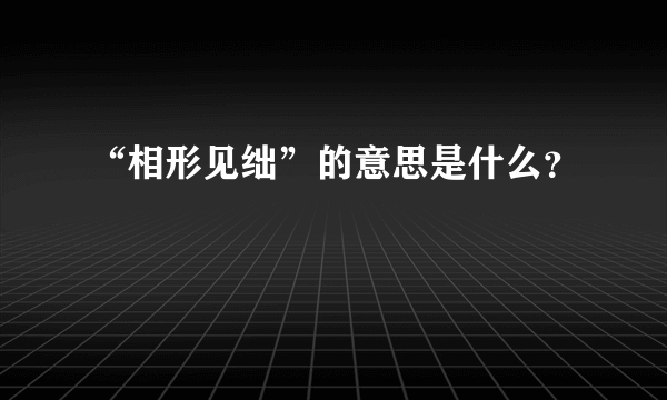 “相形见绌”的意思是什么？