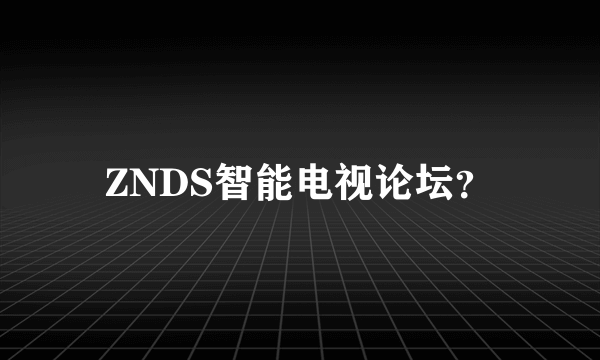 ZNDS智能电视论坛？