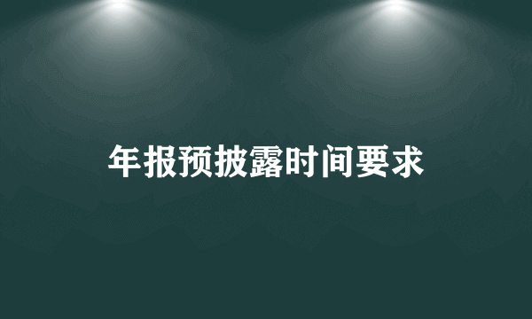 年报预披露时间要求