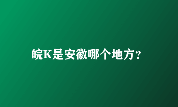 皖K是安徽哪个地方？