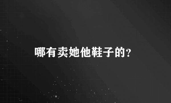 哪有卖她他鞋子的？