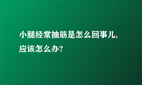 小腿经常抽筋是怎么回事儿,应该怎么办?