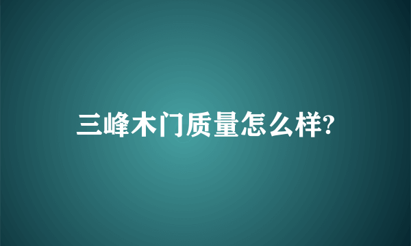 三峰木门质量怎么样?