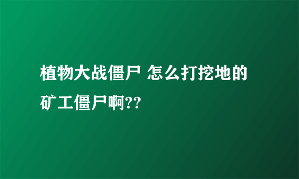 植物大战僵尸 怎么打挖地的矿工僵尸啊??