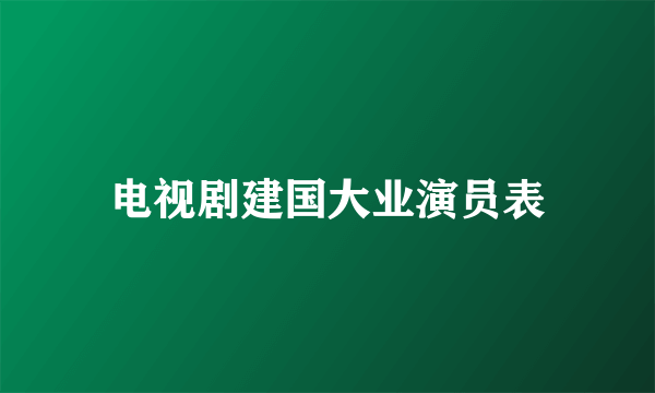 电视剧建国大业演员表