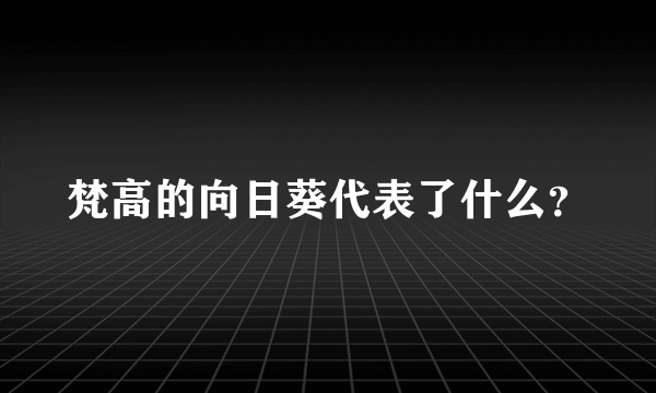 梵高的向日葵代表了什么？