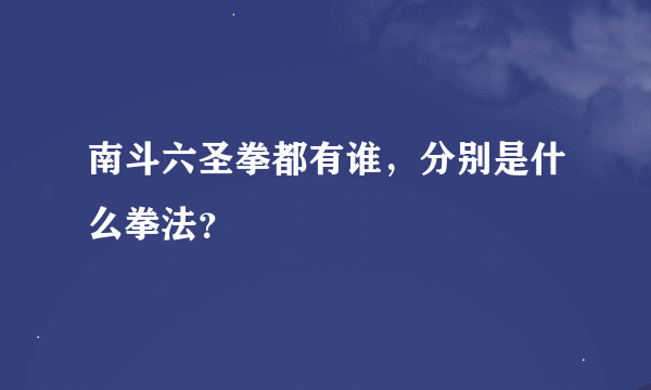 南斗六圣拳都有谁，分别是什么拳法？